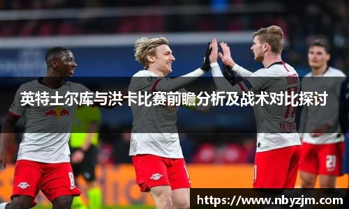 英特土尔库与洪卡比赛前瞻分析及战术对比探讨