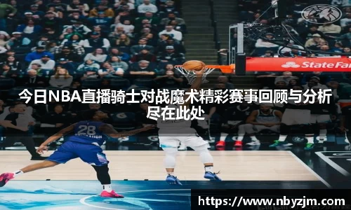 今日NBA直播骑士对战魔术精彩赛事回顾与分析尽在此处